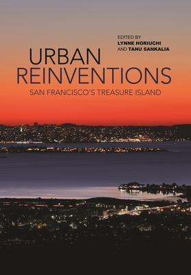 Urban Reinventions: San Francisco's Treasure Island - Horiuchi, Lynne (Contributions by), and Sankalia, Tanu (Contributions by), and Arbona, Javier (Contributions by)