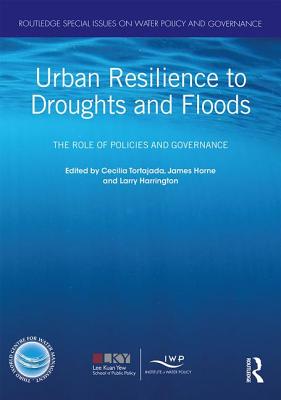 Urban Resilience to Droughts and Floods: The Role of Policies and Governance - Tortajada, Cecilia (Editor), and Horne, James (Editor), and Harrington, Larry (Editor)