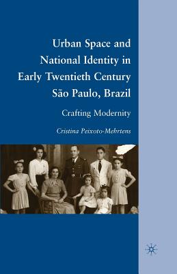 Urban Space and National Identity in Early Twentieth Century So Paulo, Brazil: Crafting Modernity - Peixoto-Mehrtens, C