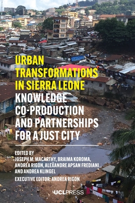 Urban Transformations in Sierra Leone: Knowledge co-production and partnerships for a just city - Macarthy, Joseph M (Editor), and Koroma, Braima (Editor), and Rigon, Andrea (Editor)