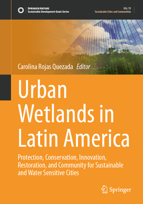 Urban Wetlands in Latin America: Protection, Conservation, Innovation, Restoration, and Community for Sustainable and Water Sensitive Cities - Rojas Quezada, Carolina (Editor)