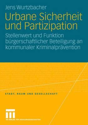 Urbane Sicherheit Und Partizipation: Stellenwert Und Funktion Burgerschaftlicher Beteiligung an Kommunaler Kriminalpravention - Wurtzbacher, Jens