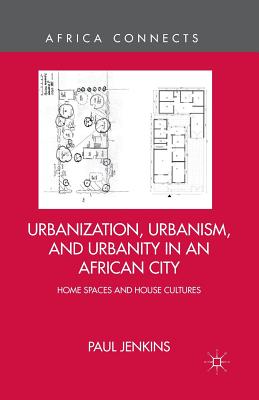 Urbanization, Urbanism, and Urbanity in an African City: Home Spaces and House Cultures - Jenkins, P