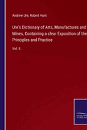 Ure's Dictionary of Arts, Manufactures and Mines, Containing a clear Exposition of their Principles and Practice: Vol. II.