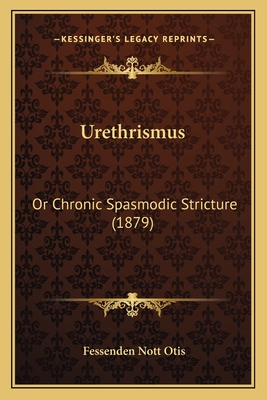 Urethrismus: Or Chronic Spasmodic Stricture (1879) - Otis, Fessenden Nott