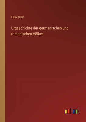 Urgeschichte der germanischen und romanischen Vlker - Dahn, Felix