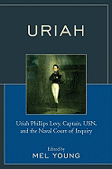 Uriah: Uriah Phillips Levy, Captain, USN, and the Naval Court of Inquiry