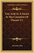 Uric Acid as a Factor in the Causation of Disease V1