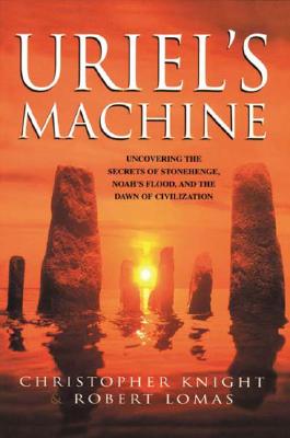 Uriel's Machine: Uncovering the Secrets of Stonehenge, Noah's Flood, and the Dawn of Civilization - Knight, Christopher, and Lomas, Robert