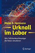 Urknall Im Labor: Wie Teilchenbeschleuniger Die Natur Simulieren - Herrmann, Dieter B