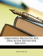 Urkunden-Regesten Aus Dem Alten Bistritzer Archive ...