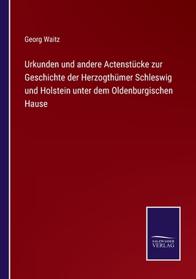 Urkunden und andere Actenstcke zur Geschichte der Herzogthmer Schleswig und Holstein unter dem Oldenburgischen Hause - Waitz, Georg