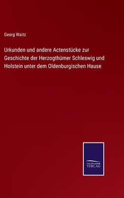 Urkunden und andere Actenstcke zur Geschichte der Herzogthmer Schleswig und Holstein unter dem Oldenburgischen Hause - Waitz, Georg