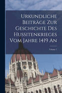 Urkundliche Beitrge Zur Geschichte Des Hussitenkrieges Vom Jahre 1419 An; Volume 1