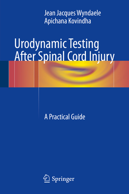 Urodynamic Testing After Spinal Cord Injury: A Practical Guide - Wyndaele, Jean-Jacques, and Kovindha, Apichana