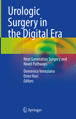 Urologic Surgery in the Digital Era: Next Generation Surgery and Novel Pathways - Veneziano, Domenico (Editor), and Huri, Emre (Editor)