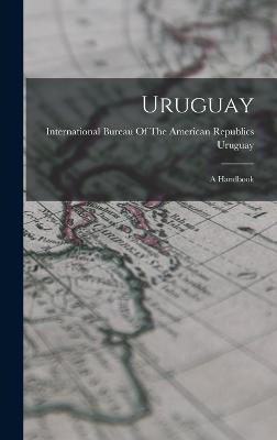 Uruguay: A Handbook - International Bureau of the American (Creator), and Uruguay (Creator)