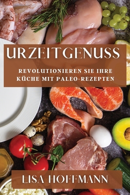 Urzeitgenuss: Revolutionieren Sie Ihre Kche mit Paleo-Rezepten - Hoffmann, Lisa