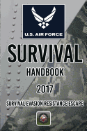 US Air Force Survival Handbook 2017: Survival Evasion Resistance Escape