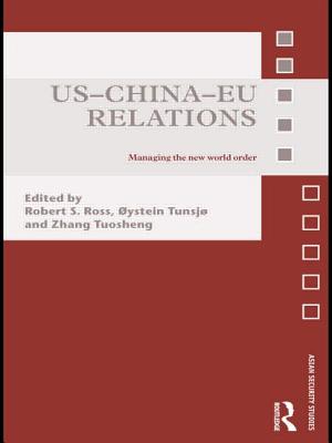 US-China-EU Relations: Managing the New World Order - Ross, Robert (Editor), and Tunsj, ystein (Editor), and Tuosheng, Zhang (Editor)