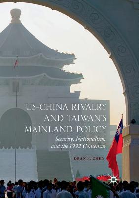 Us-China Rivalry and Taiwan's Mainland Policy: Security, Nationalism, and the 1992 Consensus - Chen, Dean P