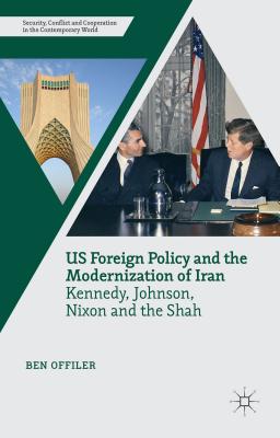 Us Foreign Policy and the Modernization of Iran: Kennedy, Johnson, Nixon and the Shah - Offiler, Ben