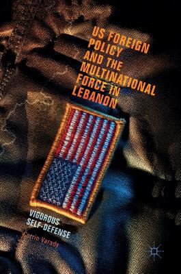 Us Foreign Policy and the Multinational Force in Lebanon: Vigorous Self-Defense - Varady, Corrin