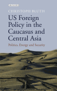 US foreign policy in the caucasus and Central Asia: Politics, energy and security