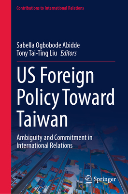 Us Foreign Policy Toward Taiwan: Ambiguity and Commitment in International Relations - Abidde, Sabella Ogbobode (Editor), and Liu, Tony Tai-Ting (Editor)