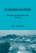 Us-Grenada Relations: Revolution and Intervention in the Backyard