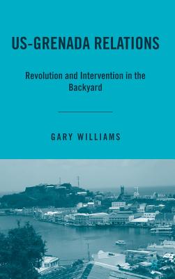 Us-Grenada Relations: Revolution and Intervention in the Backyard - Williams, G