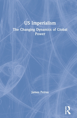 US Imperialism: The Changing Dynamics of Global Power - Petras, James