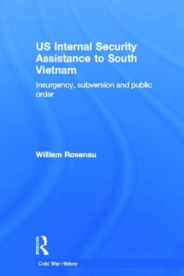 US Internal Security Assistance to South Vietnam: Insurgency, Subversion and Public Order - Rosenau, William