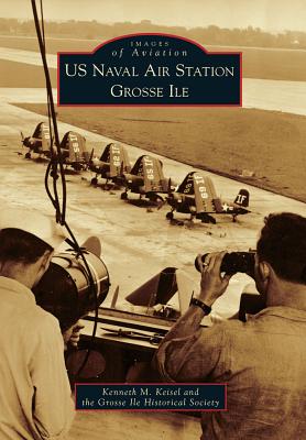 US Naval Air Station Grosse Ile - Keisel, Kenneth M, and Grosse Ile Historical Society