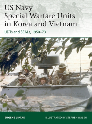 US Navy Special Warfare Units in Korea and Vietnam: Udts and Seals, 1950-73 - Liptak, Eugene