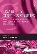 Usability Success Stories: How Organizations Improve by Making Easier-To-Use Software and Web Sites