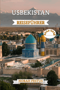 Usbekistan Reisef?hrer 2024 - 2025: Ein umfassendes Handbuch zur Erkundung der antiken St?dte, lebendigen Kultur und atemberaubenden Landschaft im bezauberndsten Land Zentralasiens