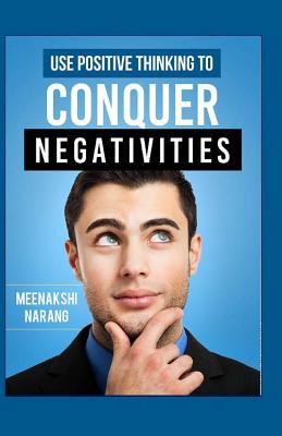 Use Positive Thinking To Conquer Negativities - Narang, Meenakshi