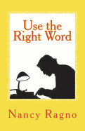 Use the Right Word: Your Quick & Easy Guide to 158 Words Most Often Confused or Misused