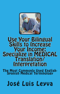 Use Your Bilingual Skills to Increase Your Income. Specialize in MEDICAL Translation/Interpretation: The Most Commonly Used English-Spanish Medical Terminology