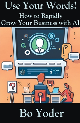Use Your Words: How to Rapidly Grow Your Business with AI - Yoder, Bo