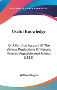 Useful Knowledge: Or A Familiar Account Of The Various Productions Of Nature, Mineral, Vegetable, And Animal (1825)