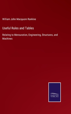 Useful Rules and Tables: Relating to Mensuration, Engineering, Structures, and Machines - Macquorn Rankine, William John