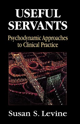 Useful Servants: Psychodynamic Theories from a Clinical Perspective - Levine, Susan S