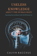 Useless Knowledge About the Human Body: Fascinating Facts and Bizarre Truths That Will Amaze You