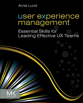 User Experience Management: Essential Skills for Leading Effective UX Teams - Lund, Arnie