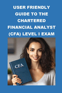 User Friendly Guide to the Chartered Financial Analyst (CFA) Level I Exam