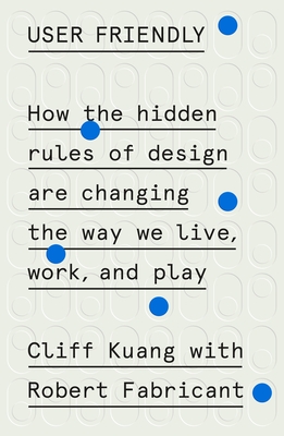 User Friendly: How the Hidden Rules of Design Are Changing the Way We Live, Work, and Play - Kuang, Cliff, and Fabricant, Robert