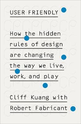 User Friendly: How the Hidden Rules of Design are Changing the Way We Live, Work & Play - Kuang, Cliff, and Fabricant, Robert