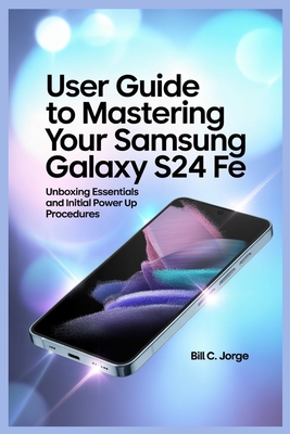 User Guide to Mastering Your Samsung Galaxy S24 Fe: Unboxing Essentials and Initial Power Up Procedures - Jorge, Bill C